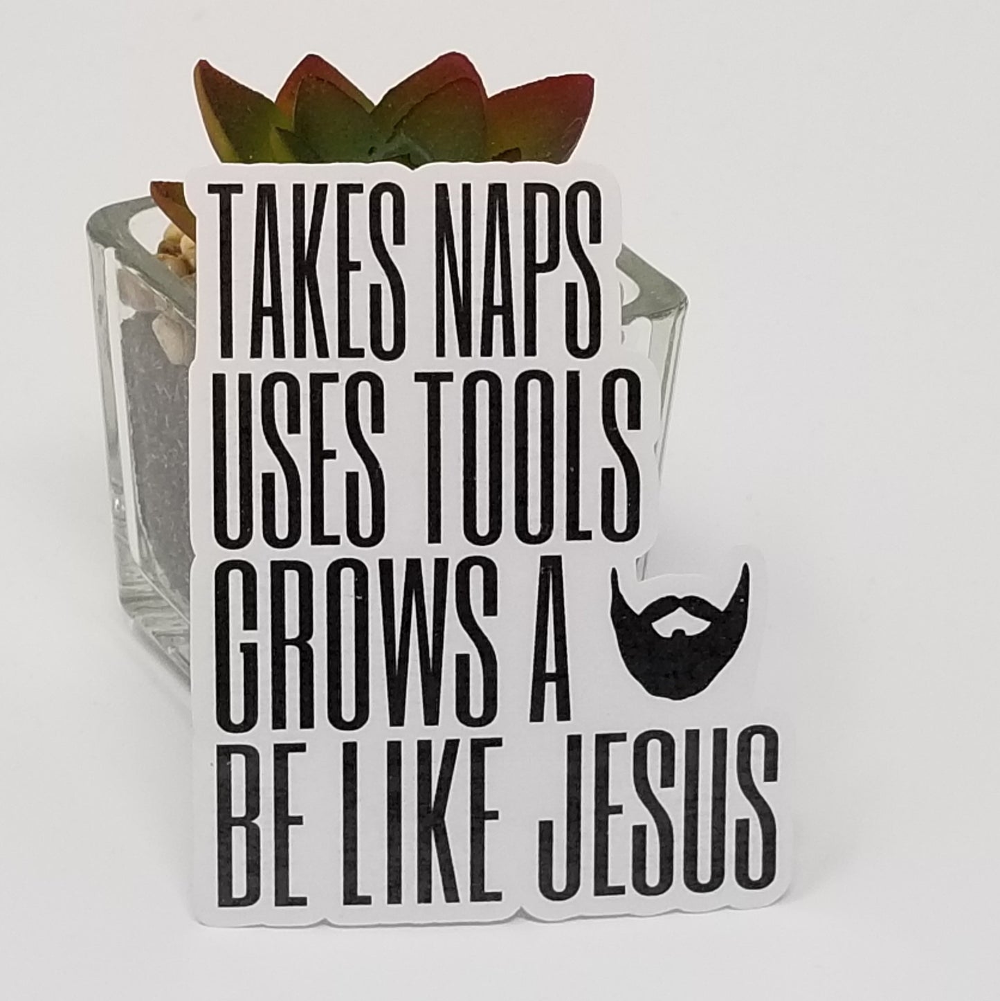 Sticker- Takes Naps, Uses Tools, Grows a Beard, Be Like Jesus